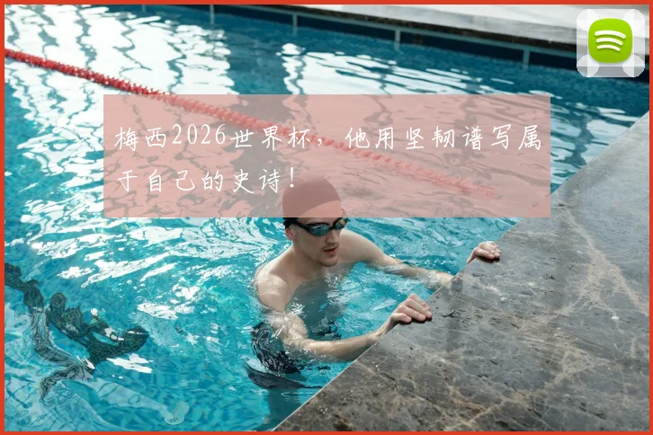 梅西2026世界杯，他用坚韧谱写属于自己的史诗！