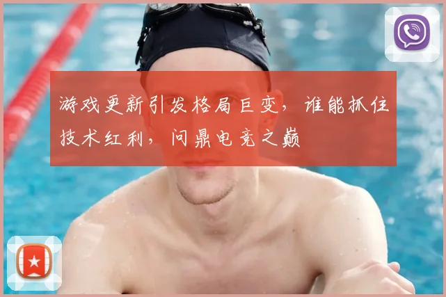 游戏更新引发格局巨变，谁能抓住技术红利，问鼎电竞之巅