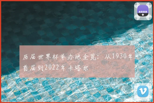 历届世界杯举办地全览：从1930年首届到2022年卡塔尔