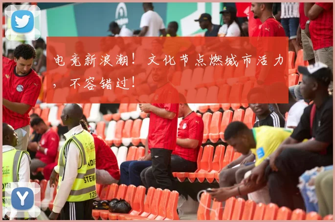 电竞新浪潮！文化节点燃城市活力，不容错过！