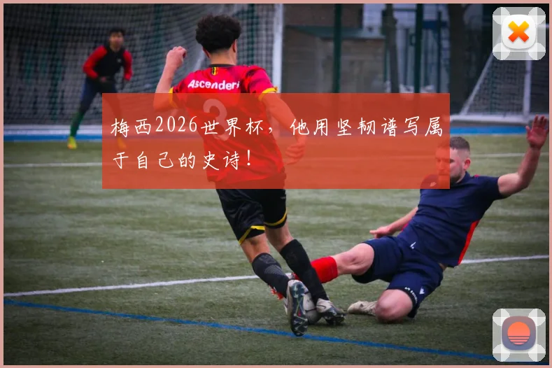 梅西2026世界杯，他用坚韧谱写属于自己的史诗！