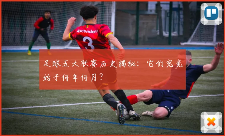 足球五大联赛历史揭秘：它们究竟始于何年何月？