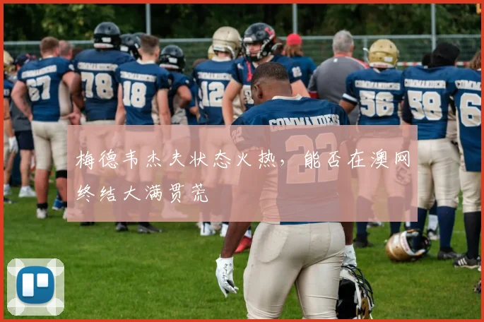 梅德韦杰夫状态火热，能否在澳网终结大满贯荒