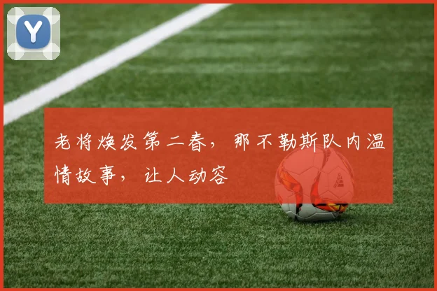 老将焕发第二春,那不勒斯队内温情故事,让人动容