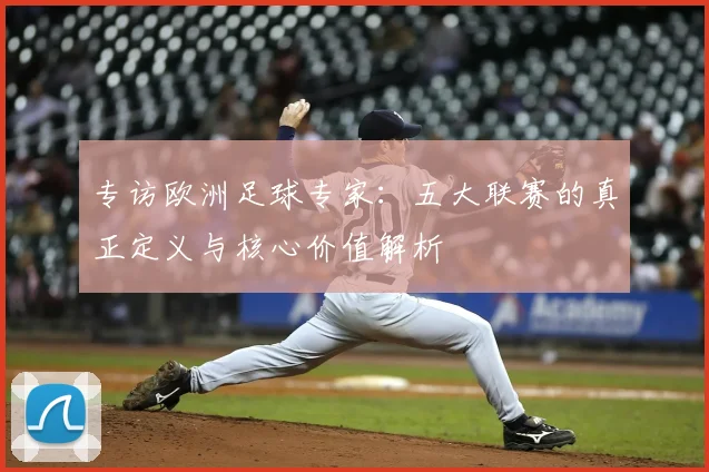 专访欧洲足球专家：五大联赛的真正定义与核心价值解析