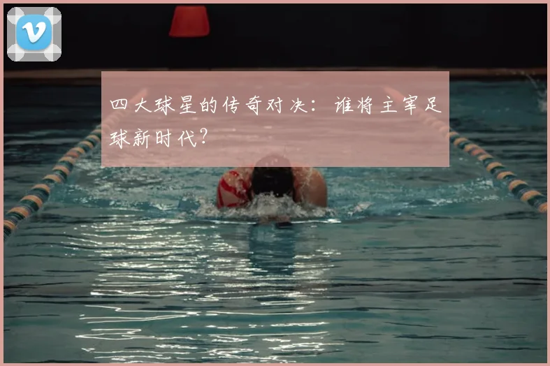 四大球星的传奇对决：谁将主宰足球新时代？