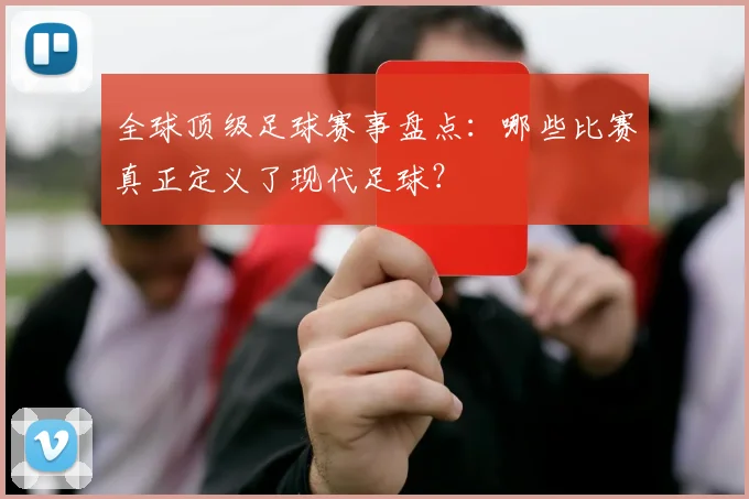 全球顶级足球赛事盘点：哪些比赛真正定义了现代足球？