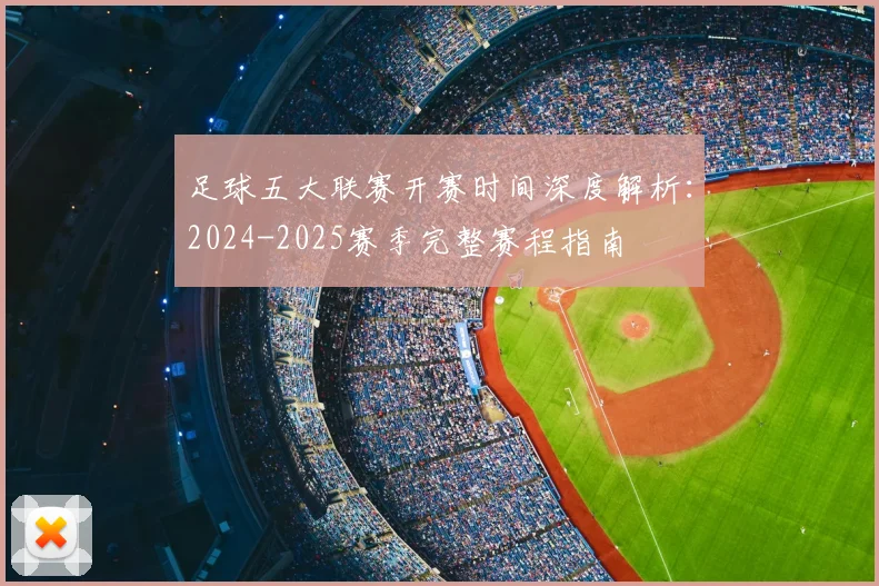 足球五大联赛开赛时间深度解析：2024-2025赛季完整赛程指南