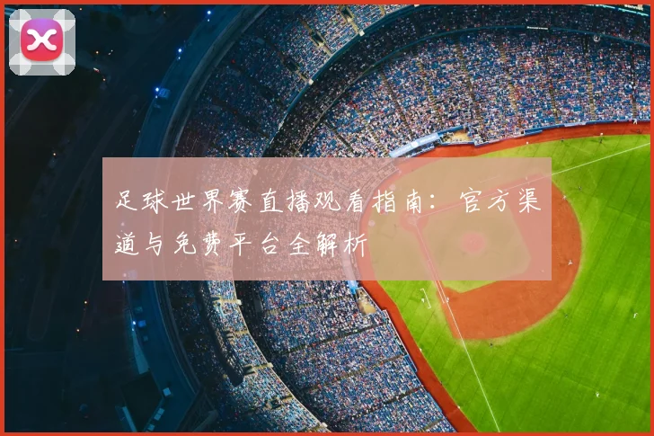 足球世界赛直播观看指南：官方渠道与免费平台全解析