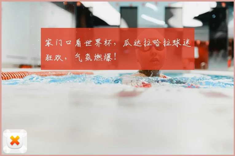 家门口看世界杯，瓜达拉哈拉球迷狂欢，气氛燃爆！