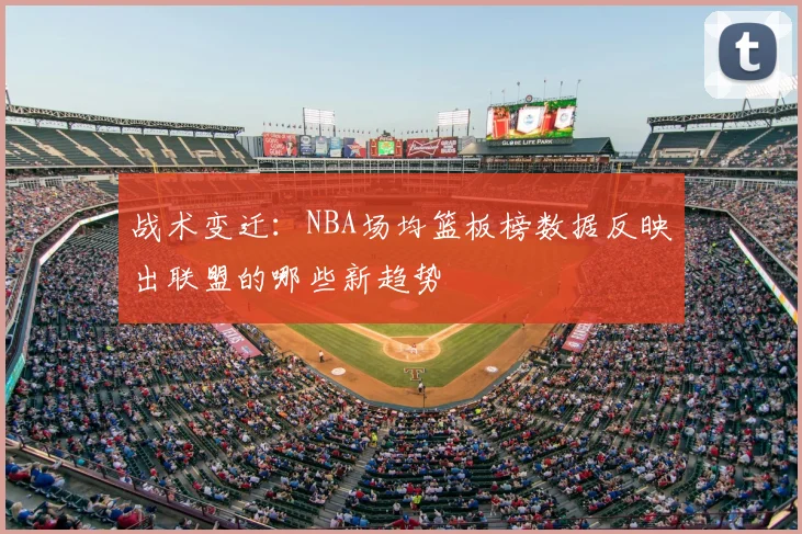 战术变迁：NBA场均篮板榜数据反映出联盟的哪些新趋势