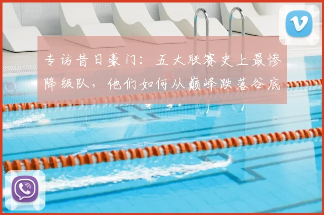 专访昔日豪门：五大联赛史上最惨降级队，他们如何从巅峰跌落谷底？